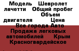  › Модель ­ Шевролет лачетти › Общий пробег ­ 145 000 › Объем двигателя ­ 109 › Цена ­ 260 - Все города Авто » Продажа легковых автомобилей   . Крым,Красногвардейское